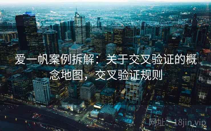 爱一帆案例拆解：关于交叉验证的概念地图，交叉验证规则