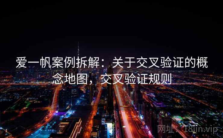爱一帆案例拆解：关于交叉验证的概念地图，交叉验证规则