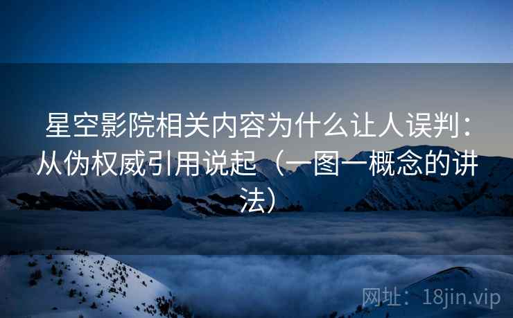 星空影院相关内容为什么让人误判：从伪权威引用说起（一图一概念的讲法）