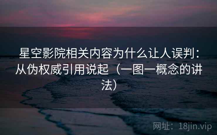 星空影院相关内容为什么让人误判：从伪权威引用说起（一图一概念的讲法）