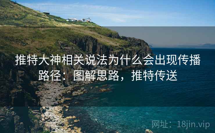 推特大神相关说法为什么会出现传播路径：图解思路，推特传送