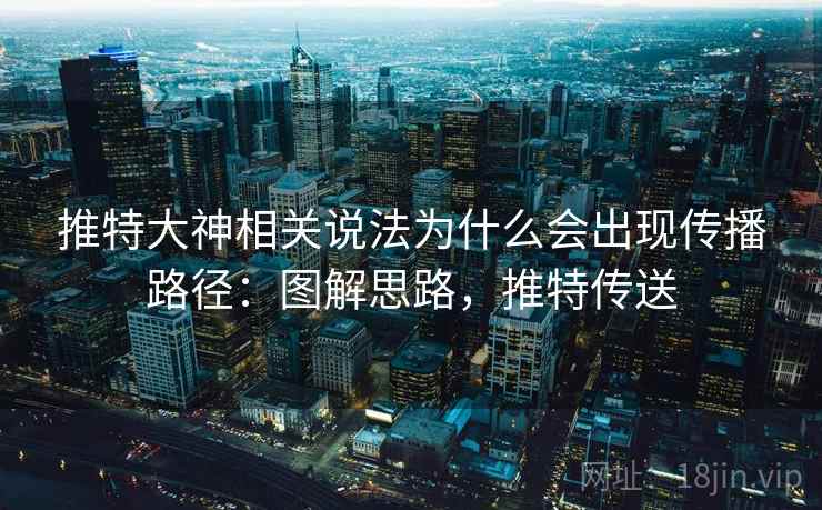 推特大神相关说法为什么会出现传播路径：图解思路，推特传送