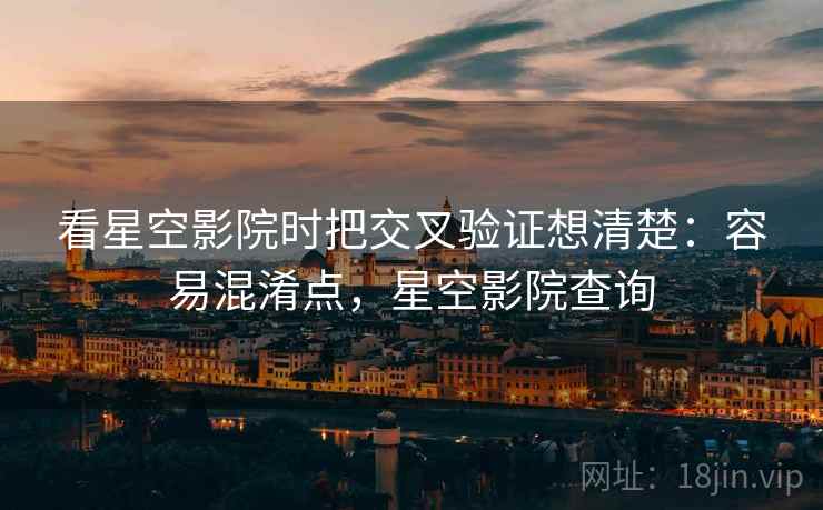 看星空影院时把交叉验证想清楚：容易混淆点，星空影院查询