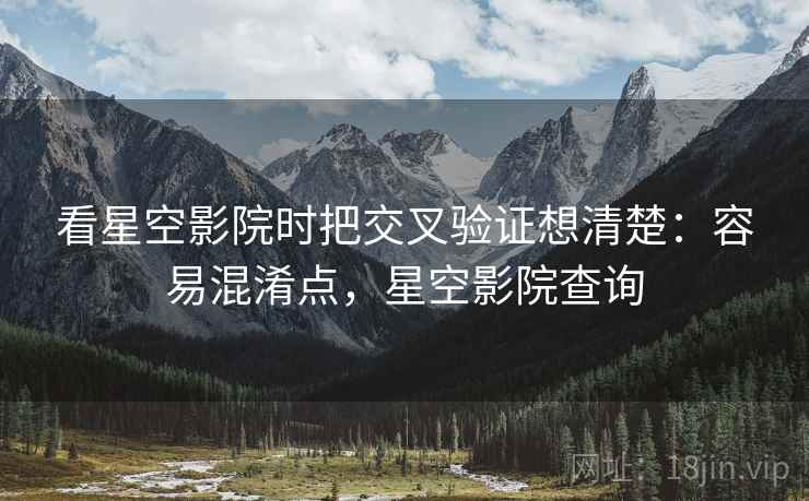 看星空影院时把交叉验证想清楚：容易混淆点，星空影院查询