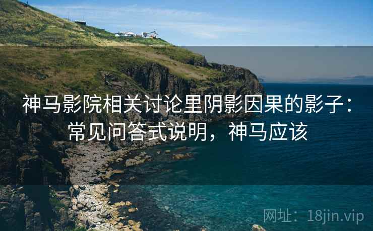 神马影院相关讨论里阴影因果的影子:常见问答式说明,神马应该 神马影院相关讨论里阴影因果的影子:常见问答式说明,神马应该