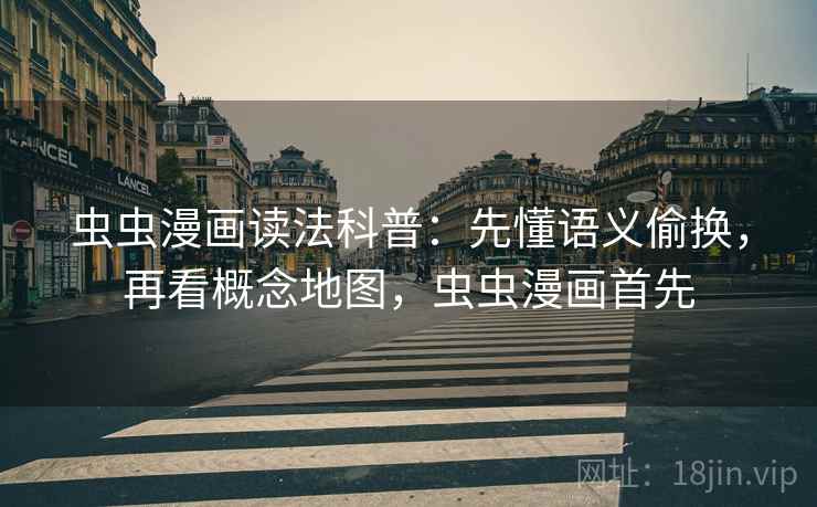 虫虫漫画读法科普：先懂语义偷换，再看概念地图，虫虫漫画首先