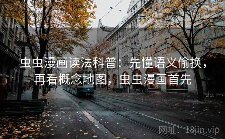 虫虫漫画读法科普：先懂语义偷换，再看概念地图，虫虫漫画首先