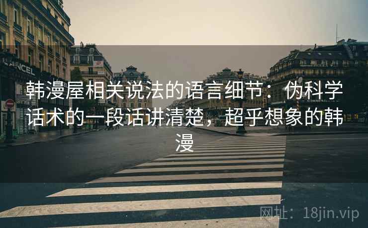韩漫屋相关说法的语言细节：伪科学话术的一段话讲清楚，超乎想象的韩漫