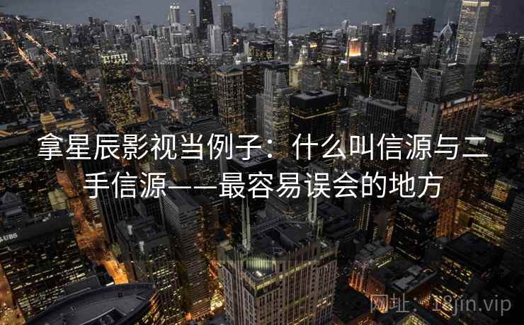 拿星辰影视当例子：什么叫信源与二手信源——最容易误会的地方