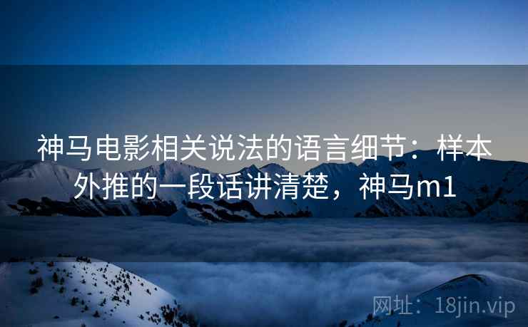 神马电影相关说法的语言细节：样本外推的一段话讲清楚，神马m1