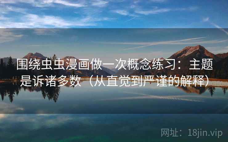 围绕虫虫漫画做一次概念练习：主题是诉诸多数（从直觉到严谨的解释）