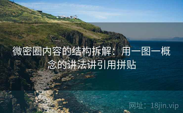 微密圈内容的结构拆解：用一图一概念的讲法讲引用拼贴