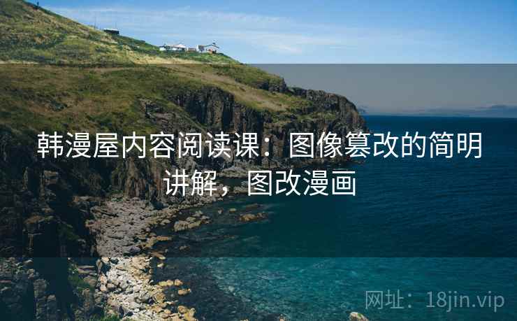 韩漫屋内容阅读课：图像篡改的简明讲解，图改漫画
