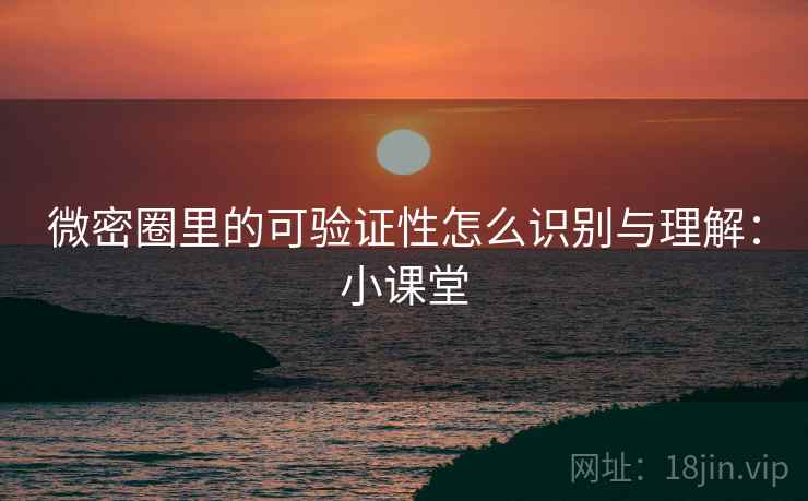 微密圈里的可验证性怎么识别与理解：小课堂