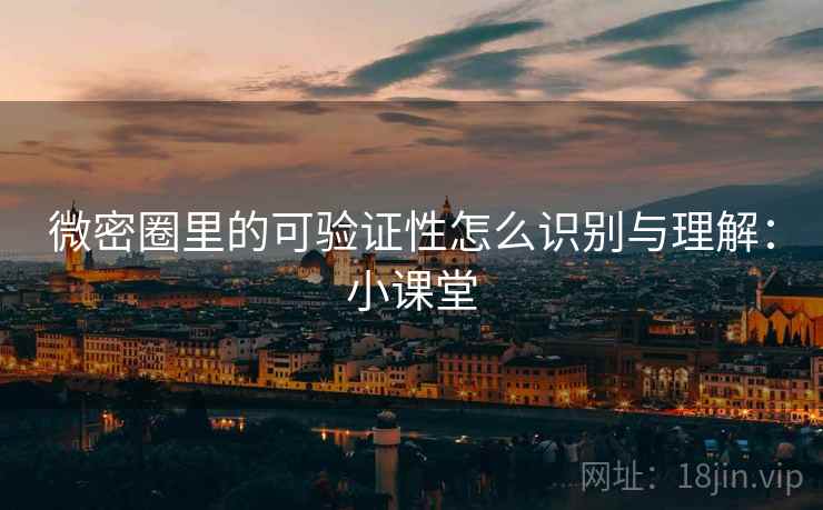 微密圈里的可验证性怎么识别与理解：小课堂