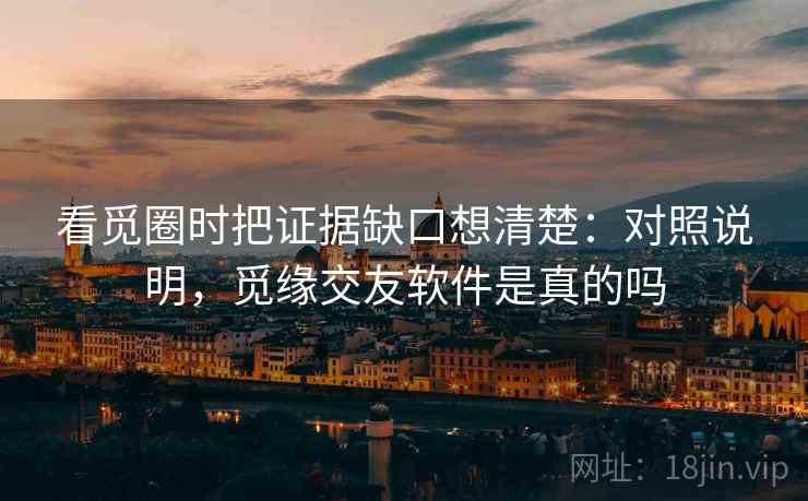 看觅圈时把证据缺口想清楚：对照说明，觅缘交友软件是真的吗
