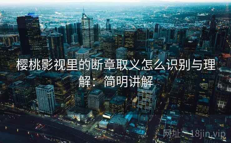 樱桃影视里的断章取义怎么识别与理解：简明讲解
