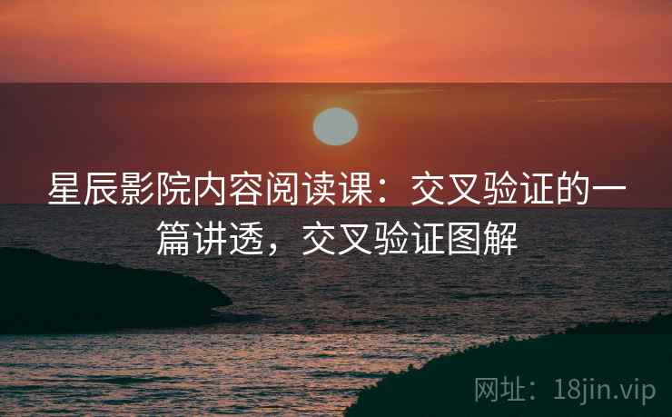 星辰影院内容阅读课：交叉验证的一篇讲透，交叉验证图解