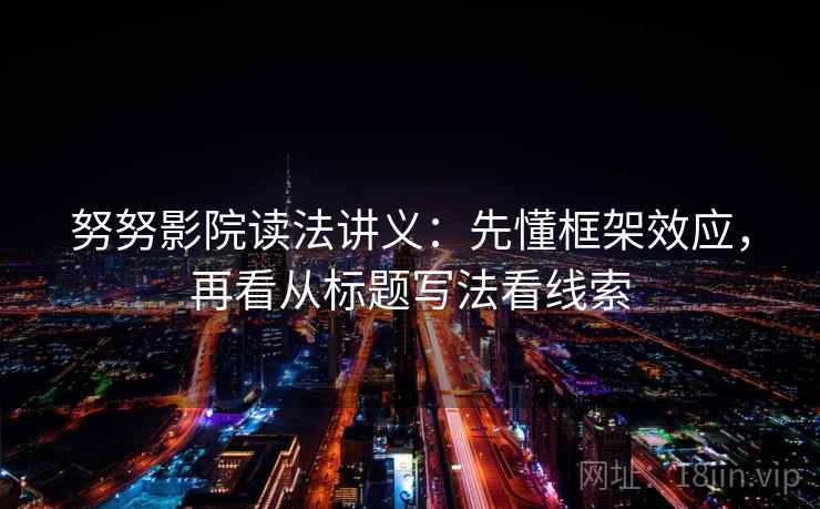 努努影院读法讲义：先懂框架效应，再看从标题写法看线索