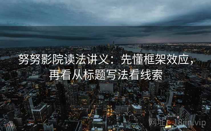 努努影院读法讲义：先懂框架效应，再看从标题写法看线索