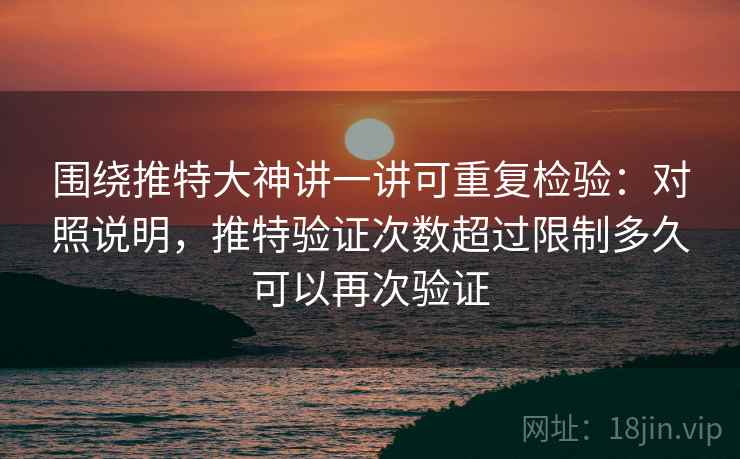 围绕推特大神讲一讲可重复检验:对照说明,推特验证次数超过限制多久可以再次验证 围绕推特大神讲一讲可重复检验:对照说明,推特验证次数超过限制多久可以再次验证