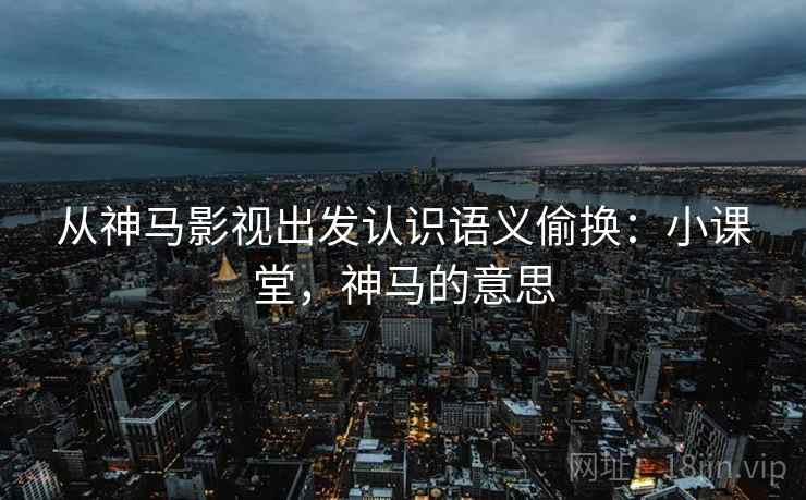从神马影视出发认识语义偷换:小课堂,神马的意思 从神马影视出发认识语义偷换:小课堂,神马的意思
