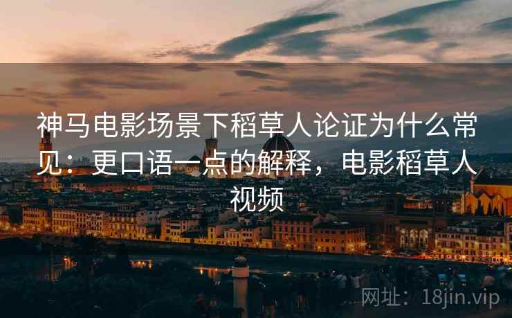 神马电影场景下稻草人论证为什么常见：更口语一点的解释，电影稻草人视频