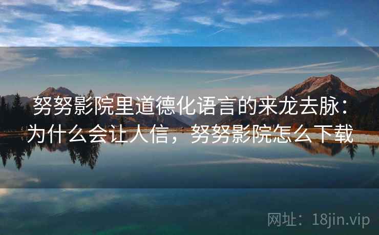努努影院里道德化语言的来龙去脉：为什么会让人信，努努影院怎么下载