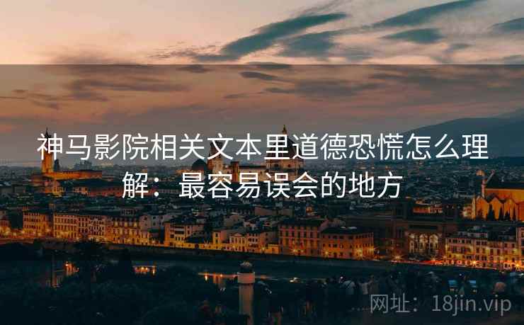 神马影院相关文本里道德恐慌怎么理解：最容易误会的地方