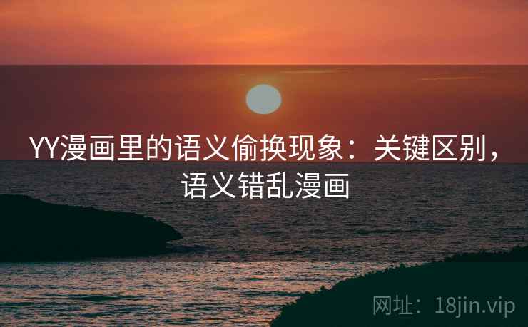 YY漫画里的语义偷换现象:关键区别,语义错乱漫画 YY漫画里的语义偷换现象:关键区别,语义错乱漫画