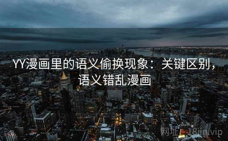 YY漫画里的语义偷换现象:关键区别,语义错乱漫画 YY漫画里的语义偷换现象:关键区别,语义错乱漫画