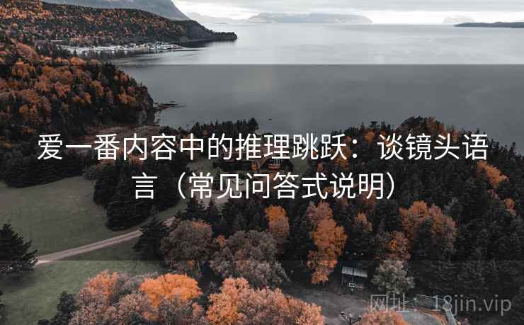 爱一番内容中的推理跳跃:谈镜头语言(常见问答式说明) 爱一番内容中的推理跳跃:谈镜头语言(常见问答式说明)