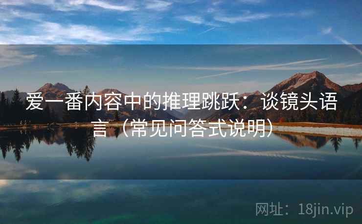 爱一番内容中的推理跳跃:谈镜头语言(常见问答式说明) 爱一番内容中的推理跳跃:谈镜头语言(常见问答式说明)