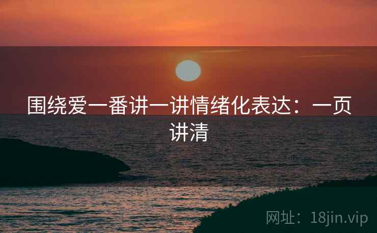 围绕爱一番讲一讲情绪化表达:一页讲清 围绕爱一番讲一讲情绪化表达:一页讲清