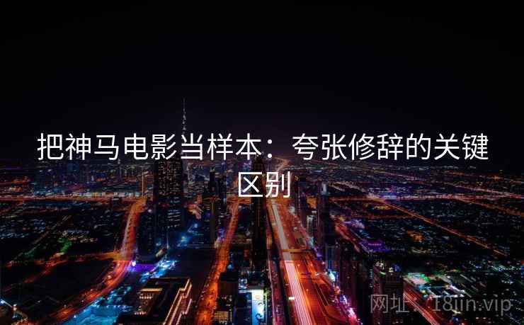 把神马电影当样本:夸张修辞的关键区别 把神马电影当样本:夸张修辞的关键区别