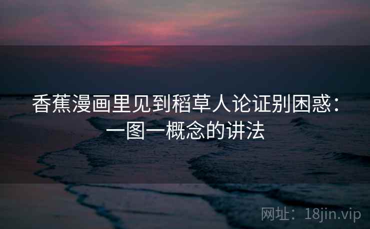 香蕉漫画里见到稻草人论证别困惑:一图一概念的讲法 香蕉漫画里见到稻草人论证别困惑:一图一概念的讲法