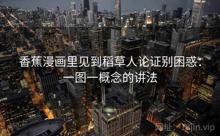 香蕉漫画里见到稻草人论证别困惑:一图一概念的讲法 香蕉漫画里见到稻草人论证别困惑:一图一概念的讲法