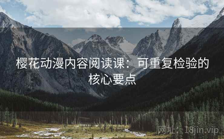 樱花动漫内容阅读课:可重复检验的核心要点 樱花动漫内容阅读课:可重复检验的核心要点