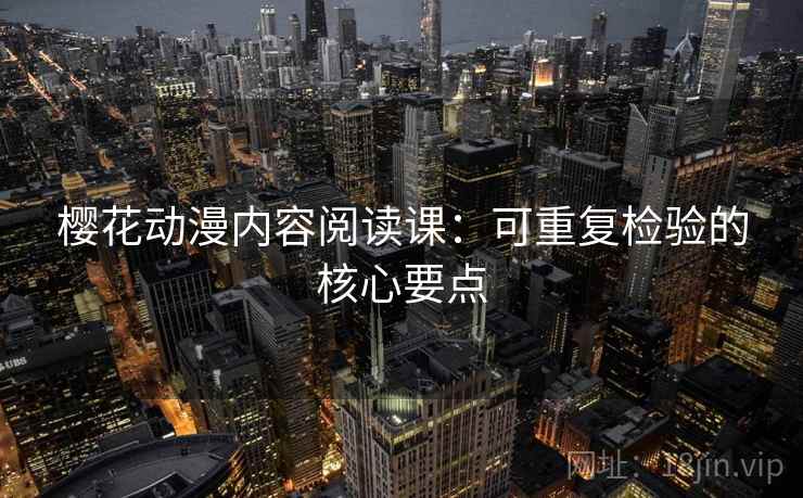 樱花动漫内容阅读课:可重复检验的核心要点 樱花动漫内容阅读课:可重复检验的核心要点