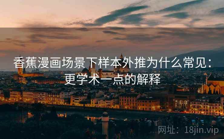 香蕉漫画场景下样本外推为什么常见：更学术一点的解释