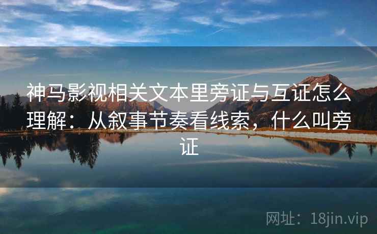 神马影视相关文本里旁证与互证怎么理解:从叙事节奏看线索,什么叫旁证 神马影视相关文本里旁证与互证怎么理解:从叙事节奏看线索,什么叫旁证