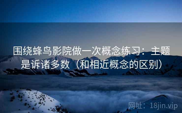 围绕蜂鸟影院做一次概念练习:主题是诉诸多数(和相近概念的区别) 围绕蜂鸟影院做一次概念练习:主题是诉诸多数(和相近概念的区别)