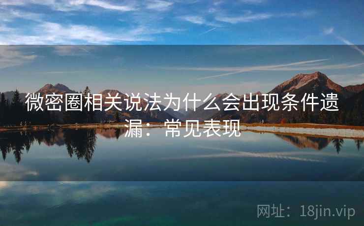 微密圈相关说法为什么会出现条件遗漏：常见表现