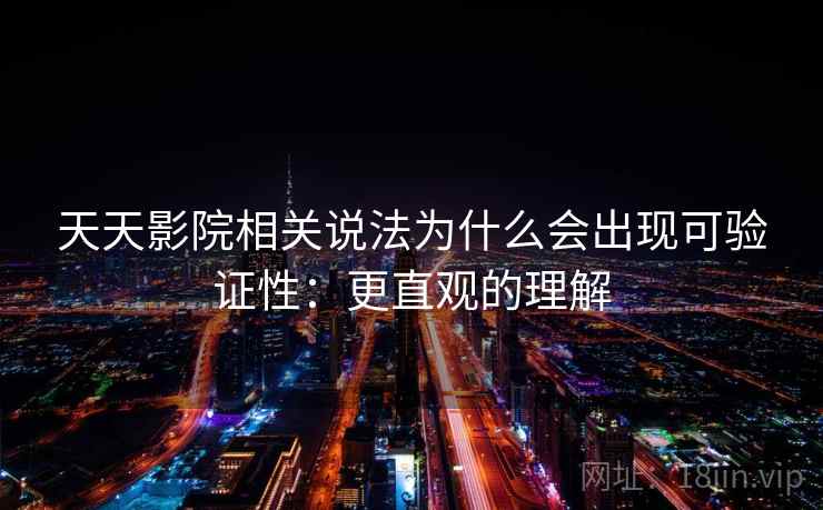 天天影院相关说法为什么会出现可验证性:更直观的理解 天天影院相关说法为什么会出现可验证性:更直观的理解