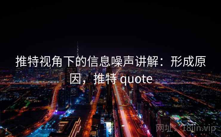 推特视角下的信息噪声讲解:形成原因,推特 quote 推特视角下的信息噪声讲解:形成原因,推特 quote