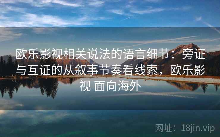 欧乐影视相关说法的语言细节:旁证与互证的从叙事节奏看线索,欧乐影视 面向海外 欧乐影视相关说法的语言细节:旁证与互证的从叙事节奏看线索,欧乐影视 面向海外