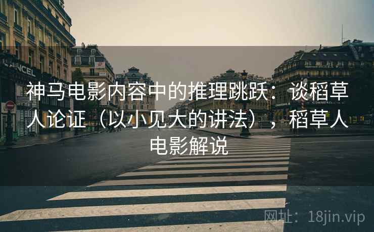 神马电影内容中的推理跳跃:谈稻草人论证(以小见大的讲法),稻草人电影解说 神马电影内容中的推理跳跃:谈稻草人论证(以小见大的讲法),稻草人电影解说