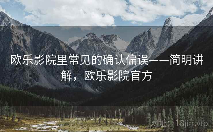 欧乐影院里常见的确认偏误——简明讲解，欧乐影院官方