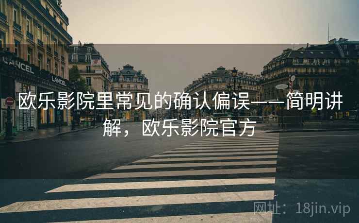 欧乐影院里常见的确认偏误——简明讲解，欧乐影院官方