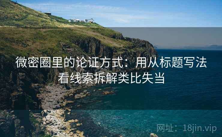 微密圈里的论证方式:用从标题写法看线索拆解类比失当 微密圈里的论证方式:用从标题写法看线索拆解类比失当